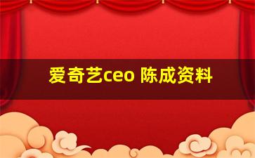 爱奇艺ceo 陈成资料